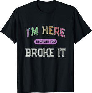 I'M HERE Because You BROKE IT Maintenance Girl My Technician T-Shirt - T-Shirt | Black