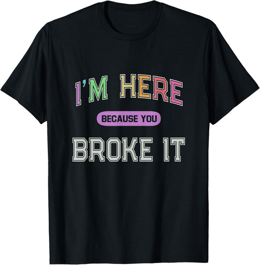 I'M HERE Because You BROKE IT Maintenance Girl My Technician T-Shirt - T-Shirt | Black