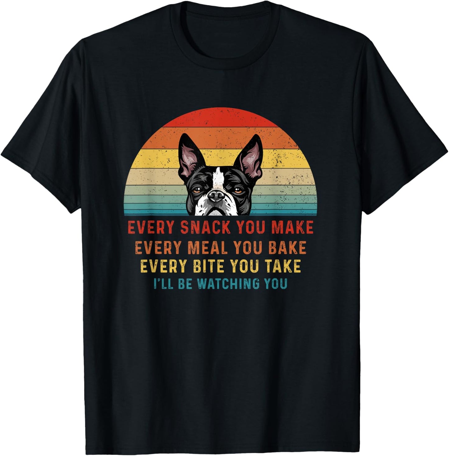 Boston Terrier Dog Every Snack You Make Every Meal You Bake Men Women T-Shirt - T-Shirt | Black