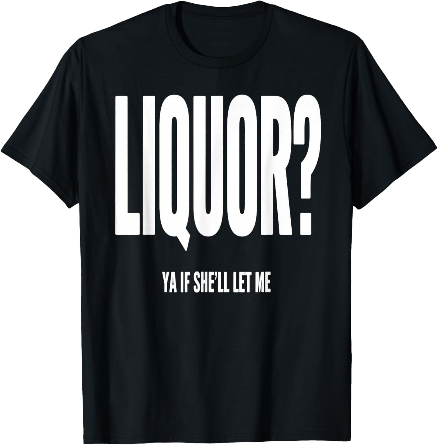 Liquor Ya If She'll Let Me Funny Unhinged Adult Humor Quote T-Shirt - T-Shirt | Black