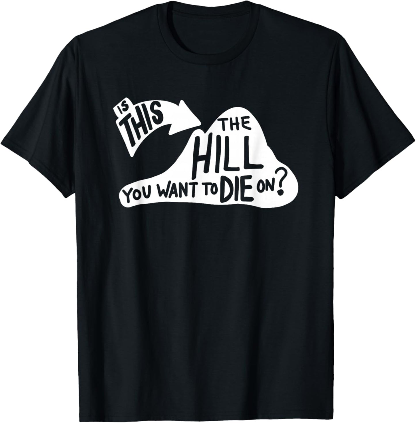 Is This the Hill You Want to Die On Funny Sayings Humor T-Shirt - T-Shirt | Black