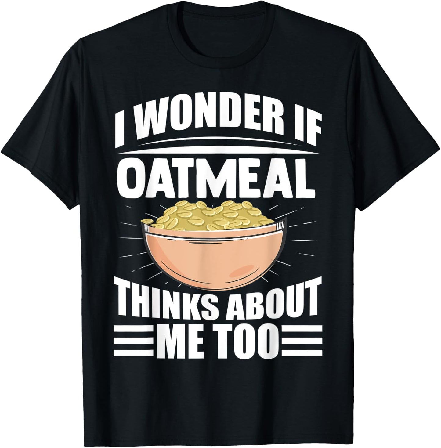 I Wonder If Oatmeal Thinks About Me Too Funny Food Sayings T-Shirt - T-Shirt | Black