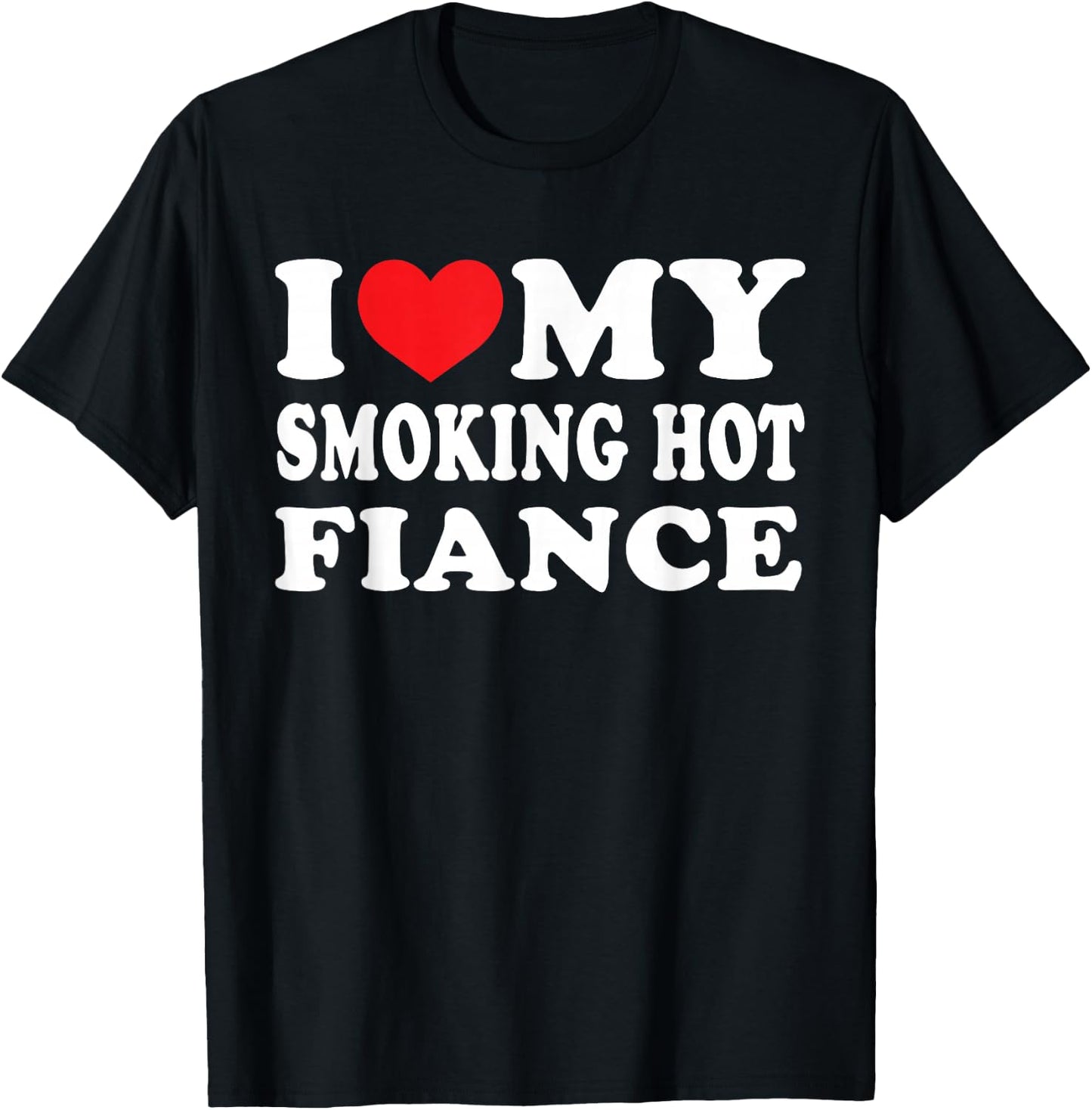 I Love My Smoking Hot Fiance I Heart My Smokin Fiance T-Shirt - T-Shirt | Black