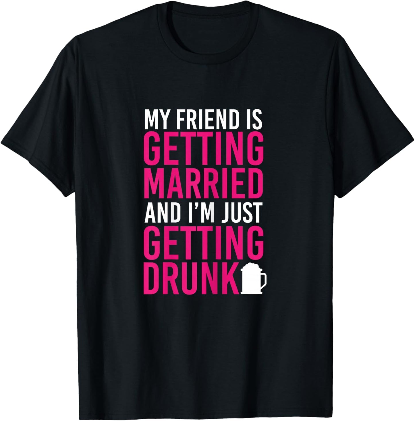 My Friend Is Getting Married I'm Getting Drunk Bachelorette T-Shirt - T-Shirt | Black