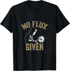 No Flux Given Welding Lover Welder Metal Worker Gift T-Shirt - T-Shirt | Black