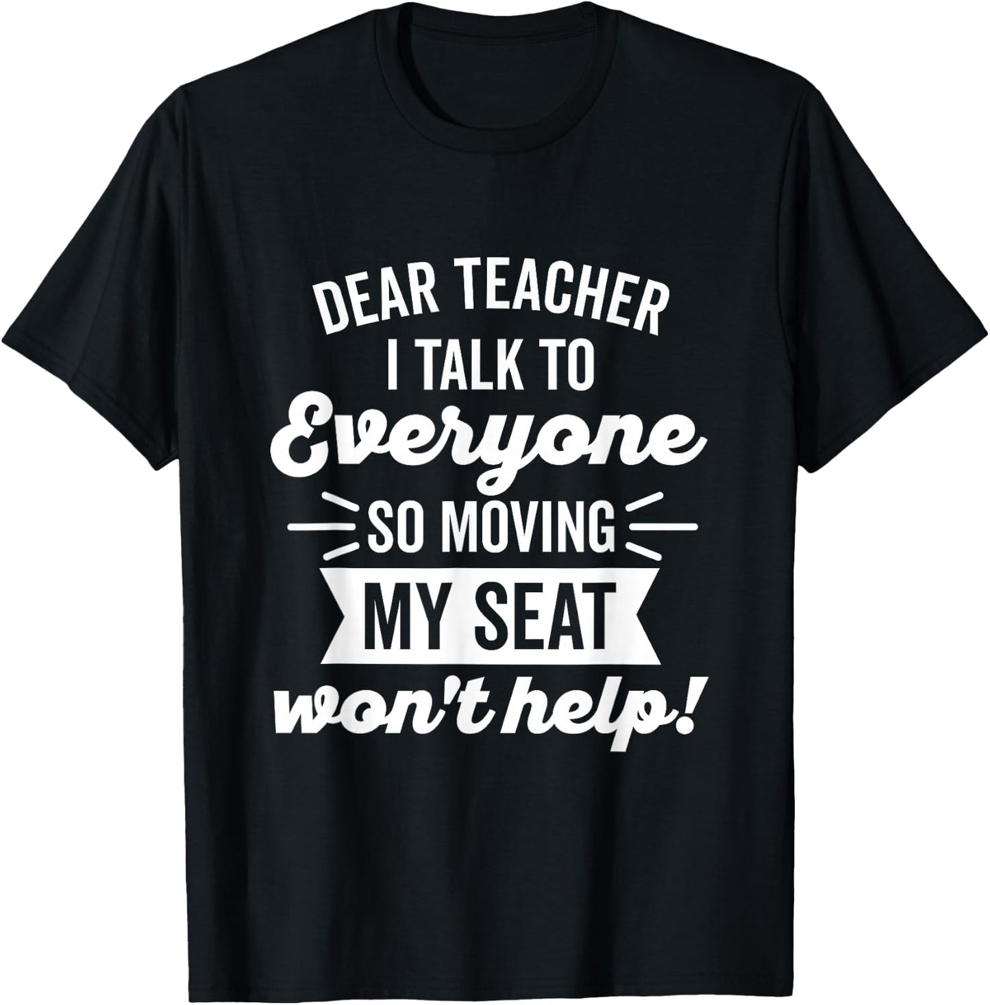 Dear Teacher I Talk to Everyone So Moving My Seat T-Shirt - T-Shirt | Black