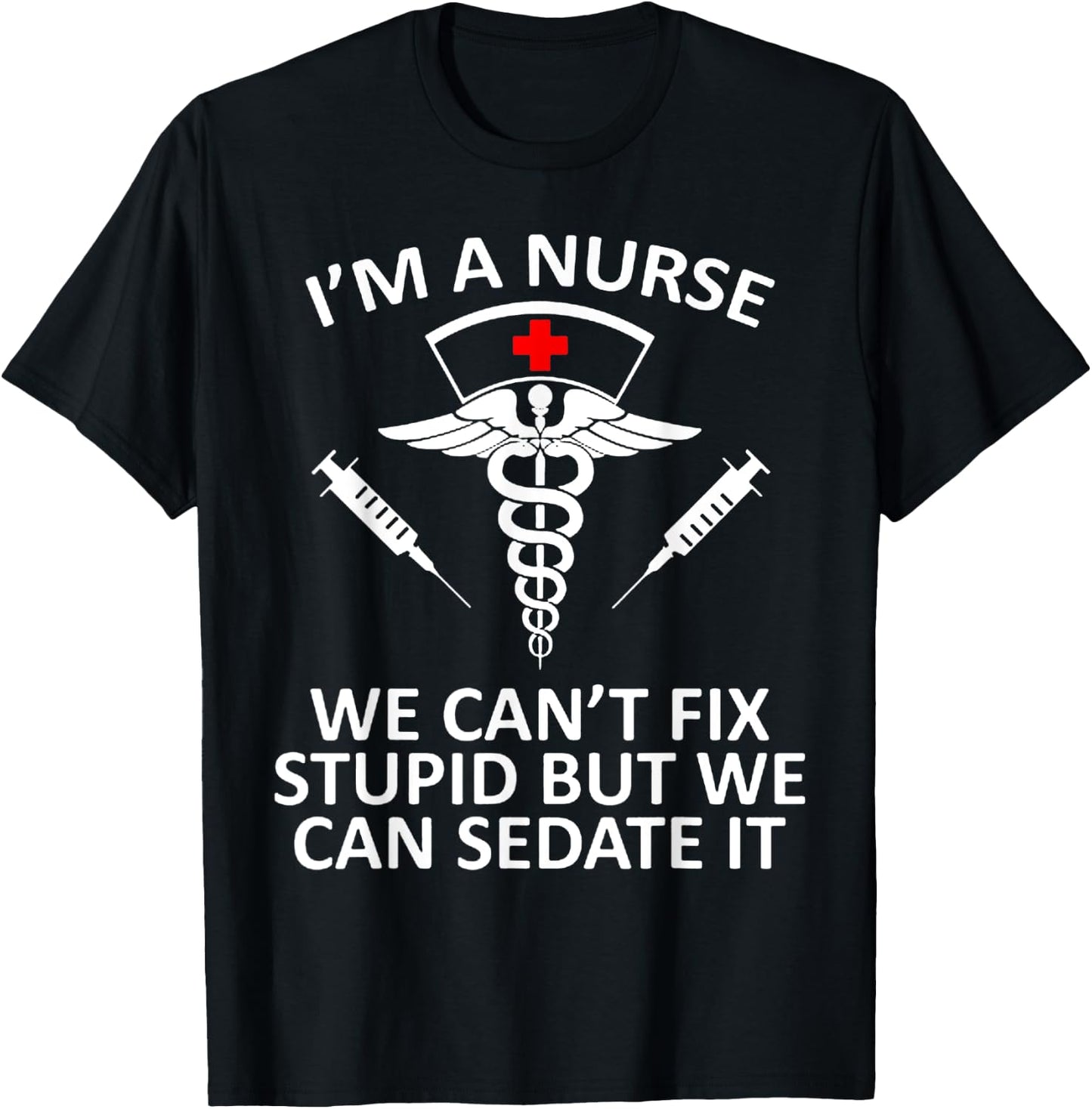 Funny I'm A Nurse We Can't Fix Stupid But We Can Sedate It T-Shirt - T-Shirt | Black