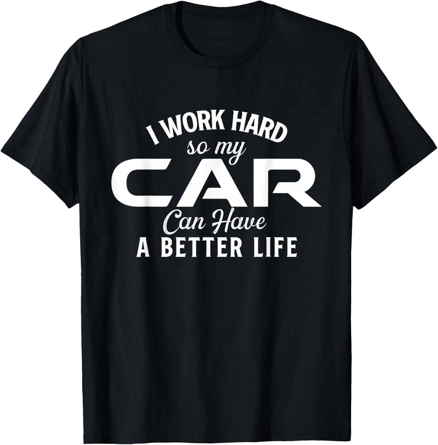 I Work Hard So My Car Can Have A Better Life - Car Lover T-Shirt - T-Shirt | Black