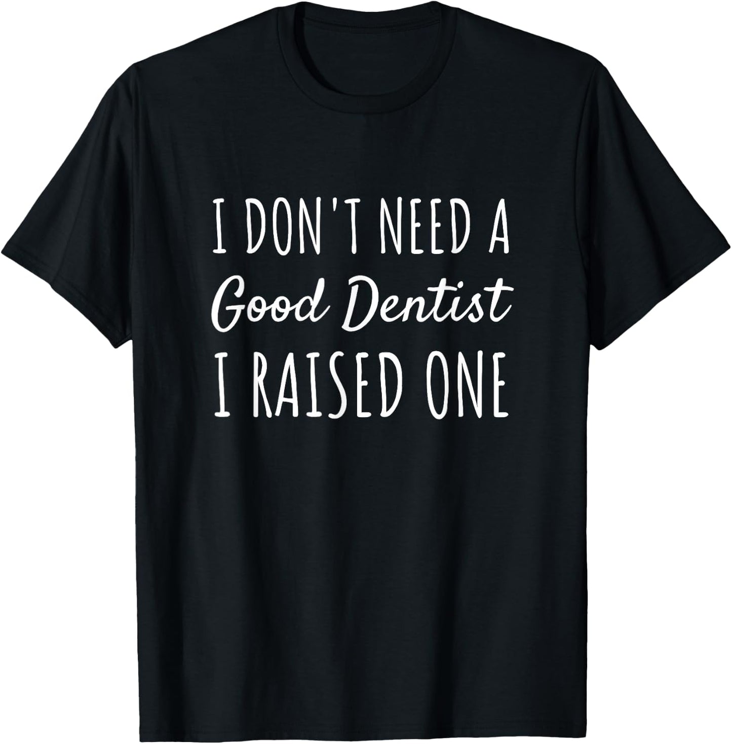I Don't Need A Good Dentist I Raised One Proud Parent T-Shirt - T-Shirt | Black