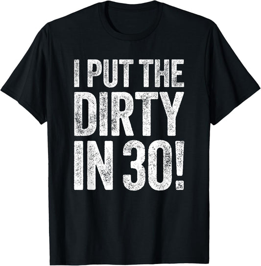 I Put The Dirty In Thirty Shirt Men Women 30th Birthday T-Shirt - T-Shirt | Black