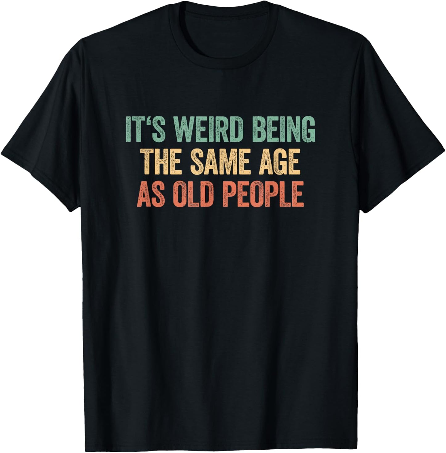 Its Weird Being The Same Age As Old People T-Shirt - T-Shirt | Black