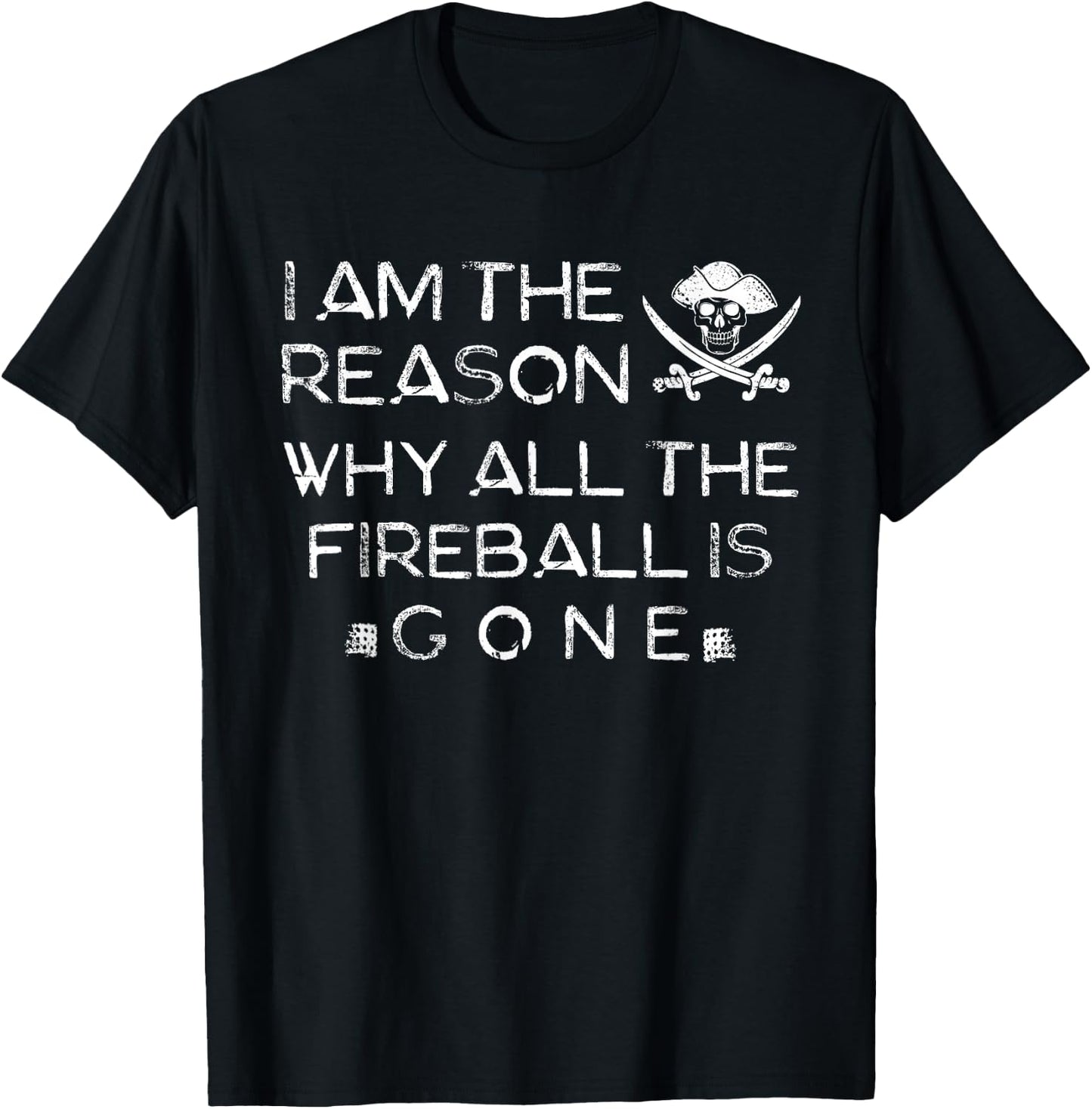 I Am The Reason Why All The Fireball Is Gone T-Shirt - T-Shirt | Black
