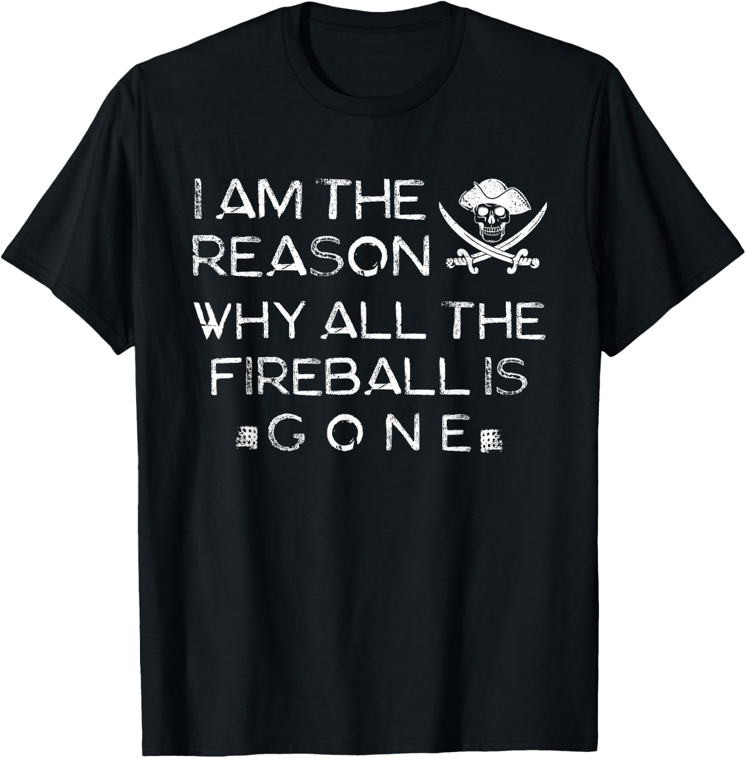 I Am The Reason Why All The Fireball Is Gone T-Shirt - T-Shirt | Black