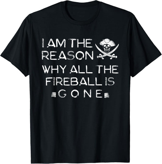 I Am The Reason Why All The Fireball Is Gone T-Shirt - T-Shirt | Black