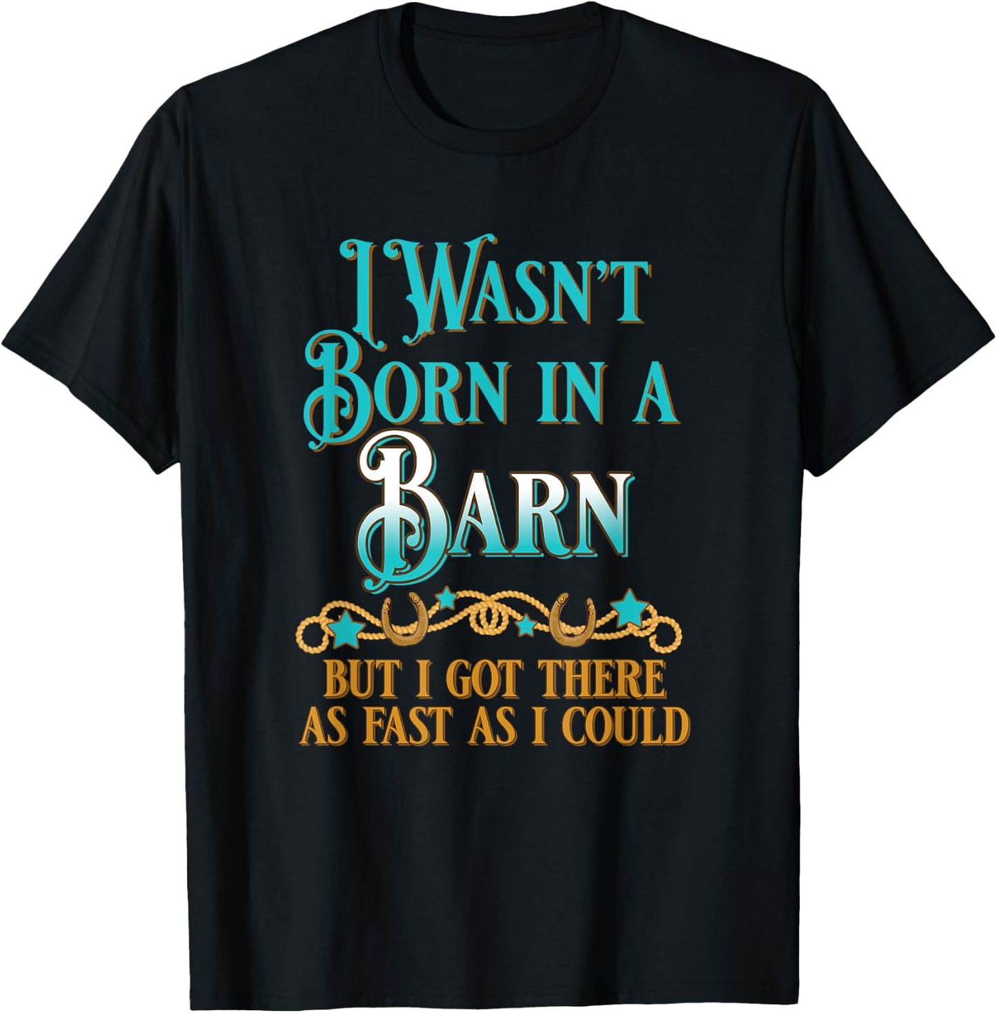 I Wasn't Born In A Barn But I Got There As Fast As I Could T-Shirt - T-Shirt | Black