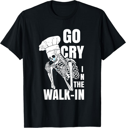 Go Cry in the Walk-in Restaurant Kitchen Chef Work Joke T-Shirt - T-Shirt | Black