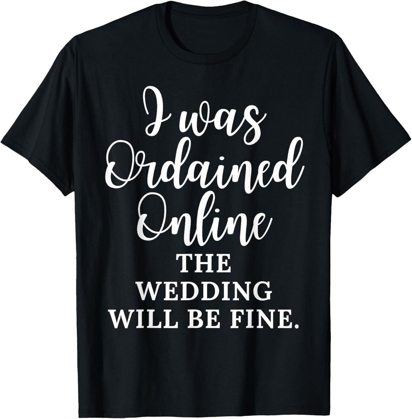 Funny Saying I Was Ordained Online The Wedding Will Be Fine T-Shirt - T-Shirt | Black