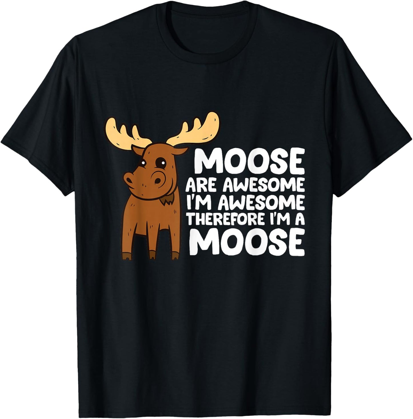 Moose Are Awesome I'm Awesome Therefore I'm a Moose T-Shirt - T-Shirt | Black