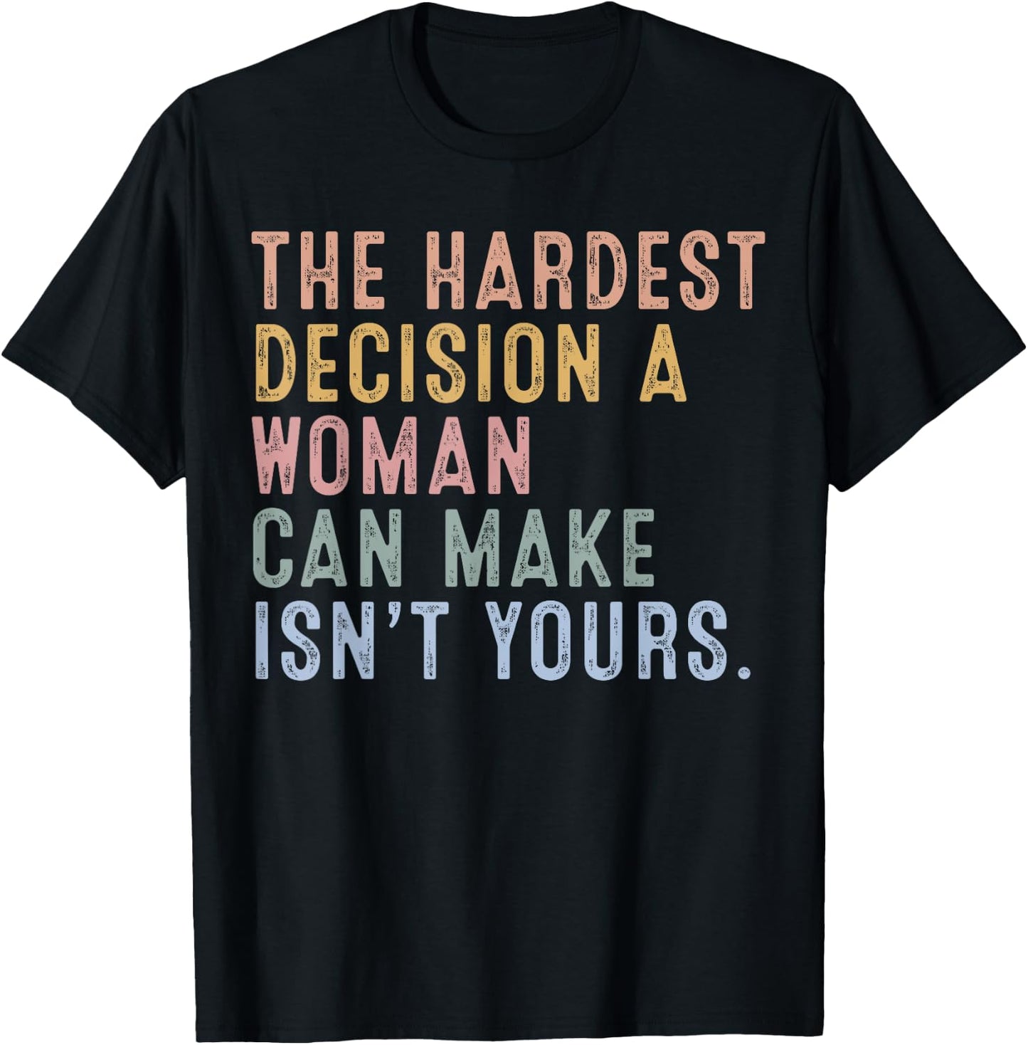 The Hardest Decision A Woman Can Make Isn't Yours T-Shirt - T-Shirt | Black