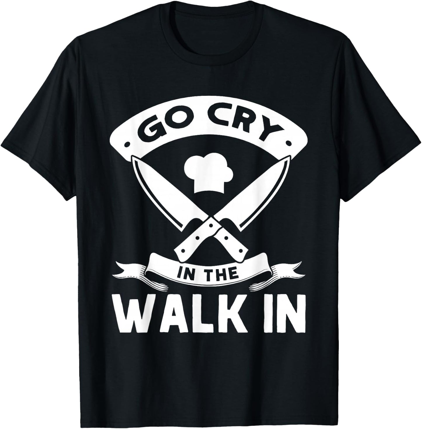 Go Cry In The Walk In, Funny Kitchen Chef T-Shirt - T-Shirt | Black