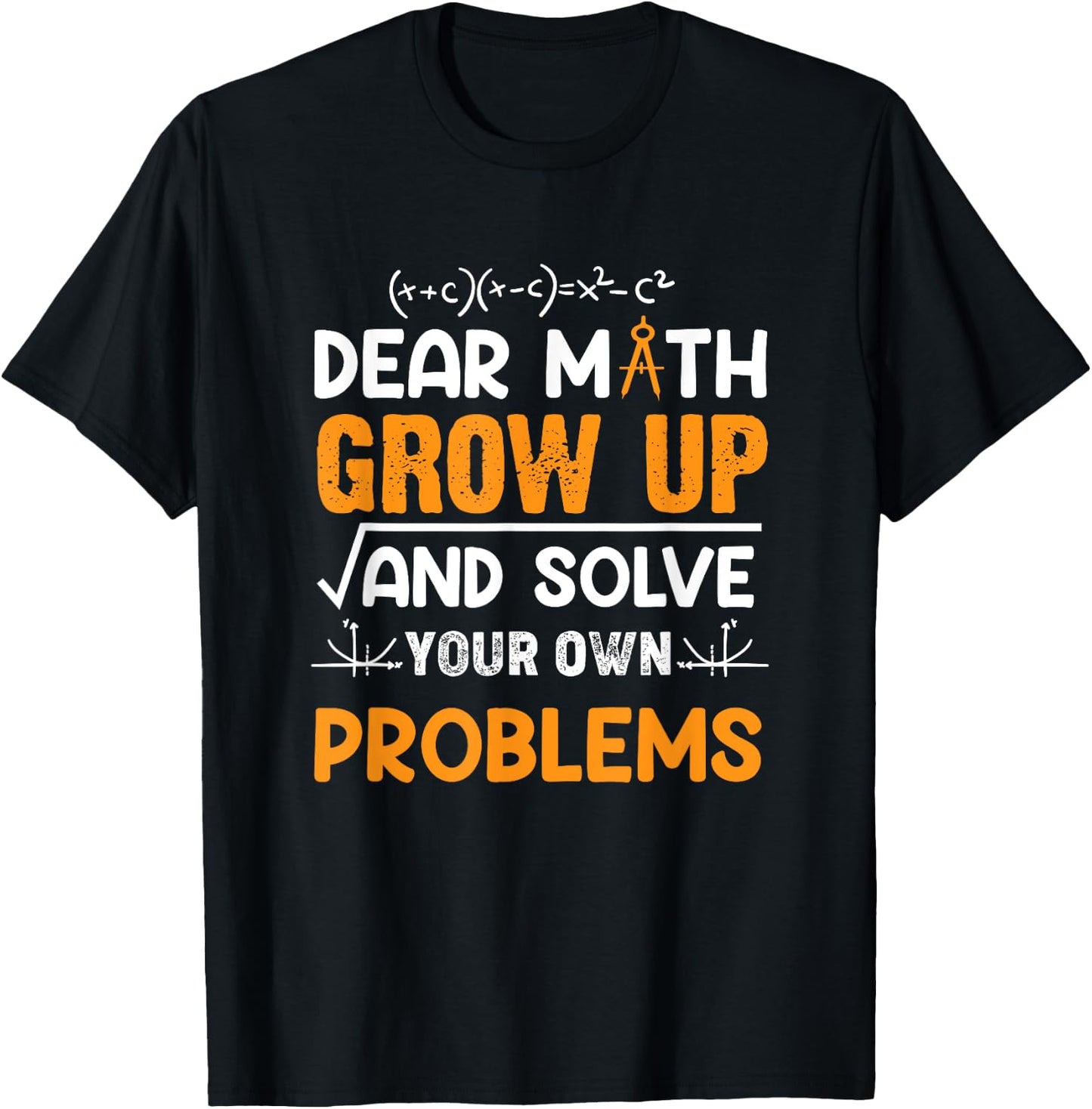 Math Student - Dear Math Grow Up And Solve Your Own Problems T-Shirt - T-Shirt | Black
