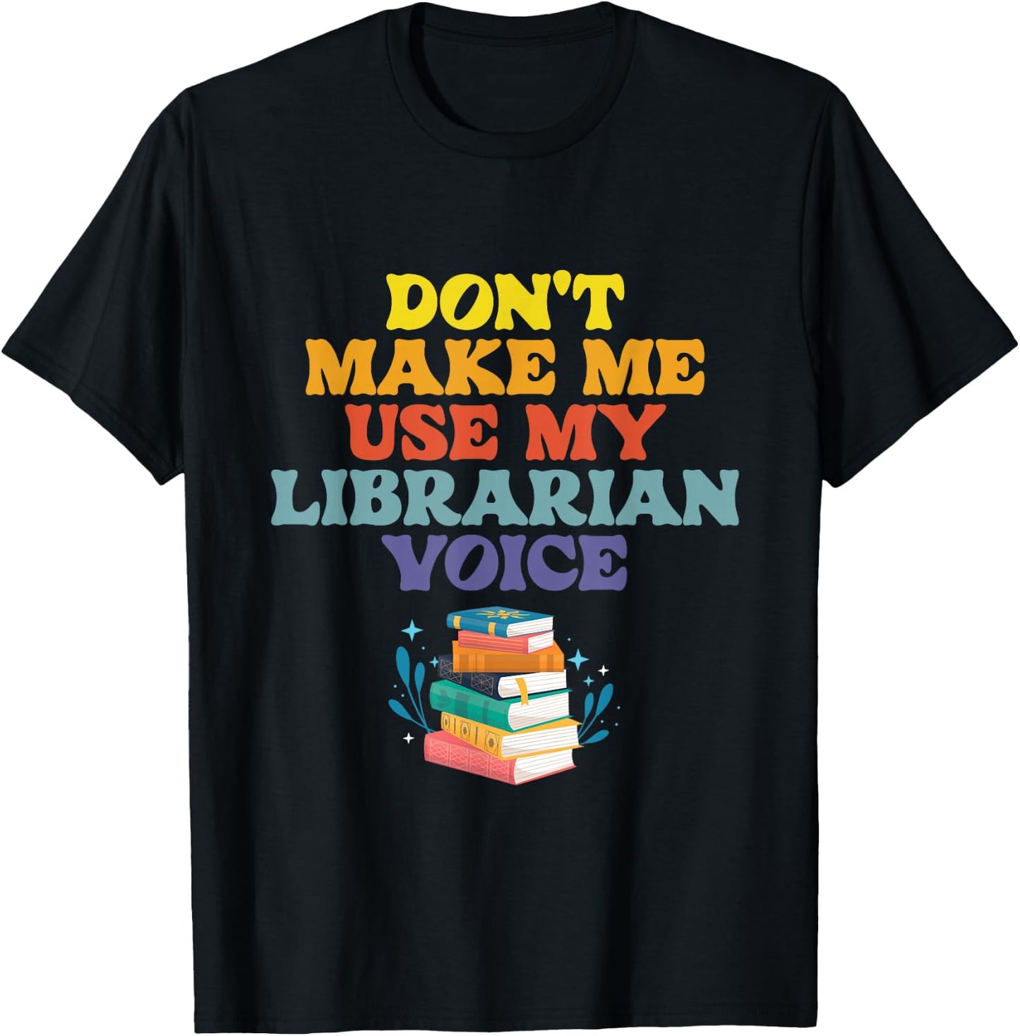 Don't Make Me Use My Librarian Voice | Library Books T-Shirt - T-Shirt | Black