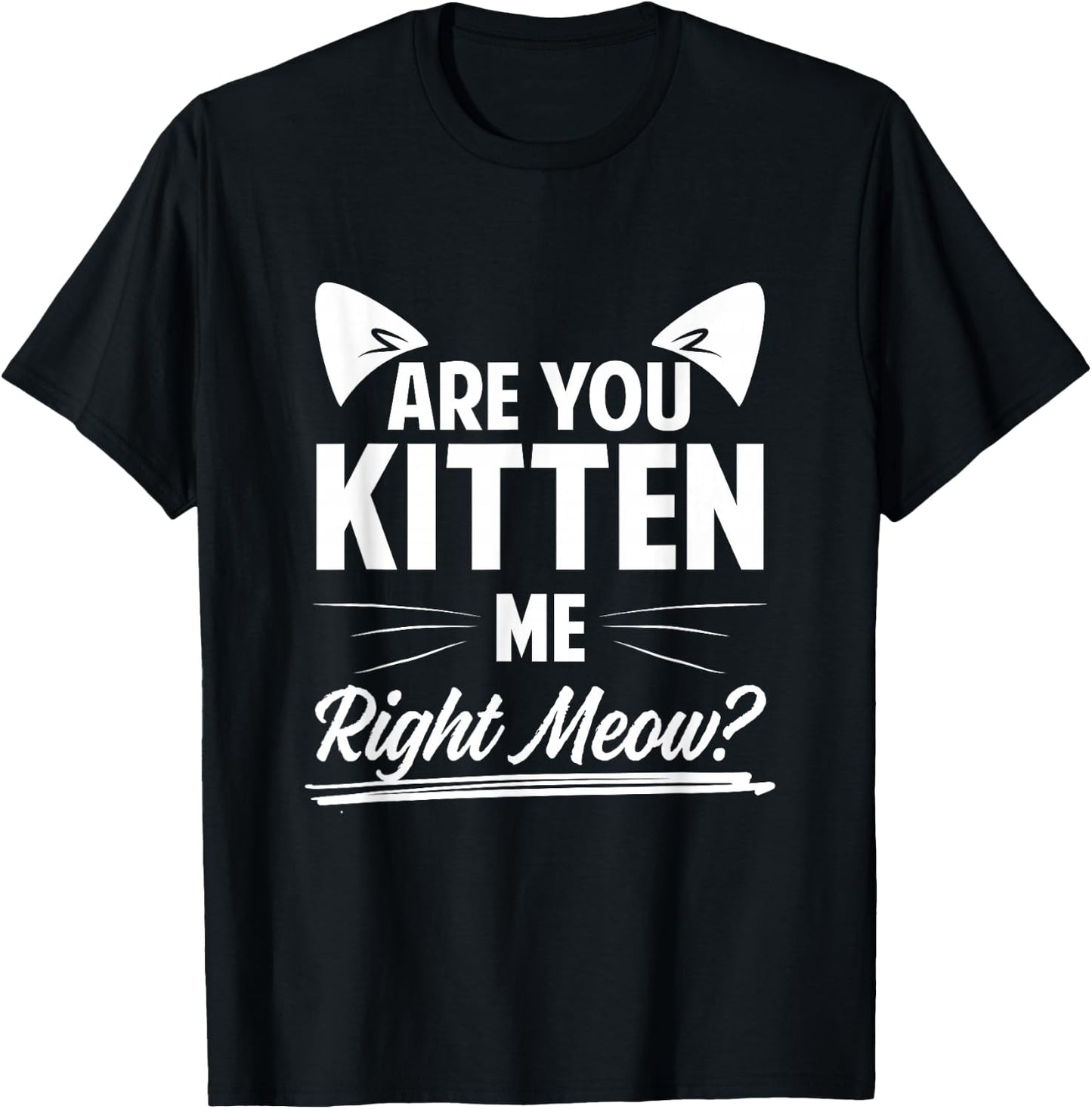 Are You Kitten Me Right Meow? T-Shirt - T-Shirt | Black
