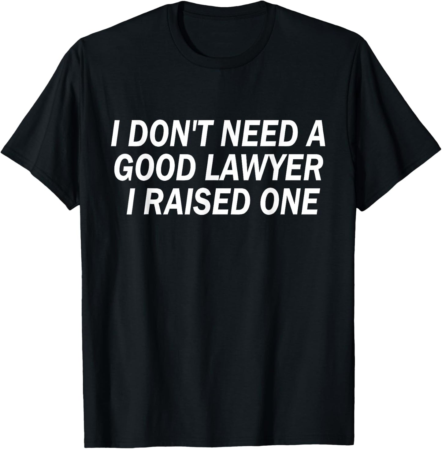 Funny I Don't Need A Good Lawyer I Raised One Cute Attorney T-Shirt - T-Shirt | Black