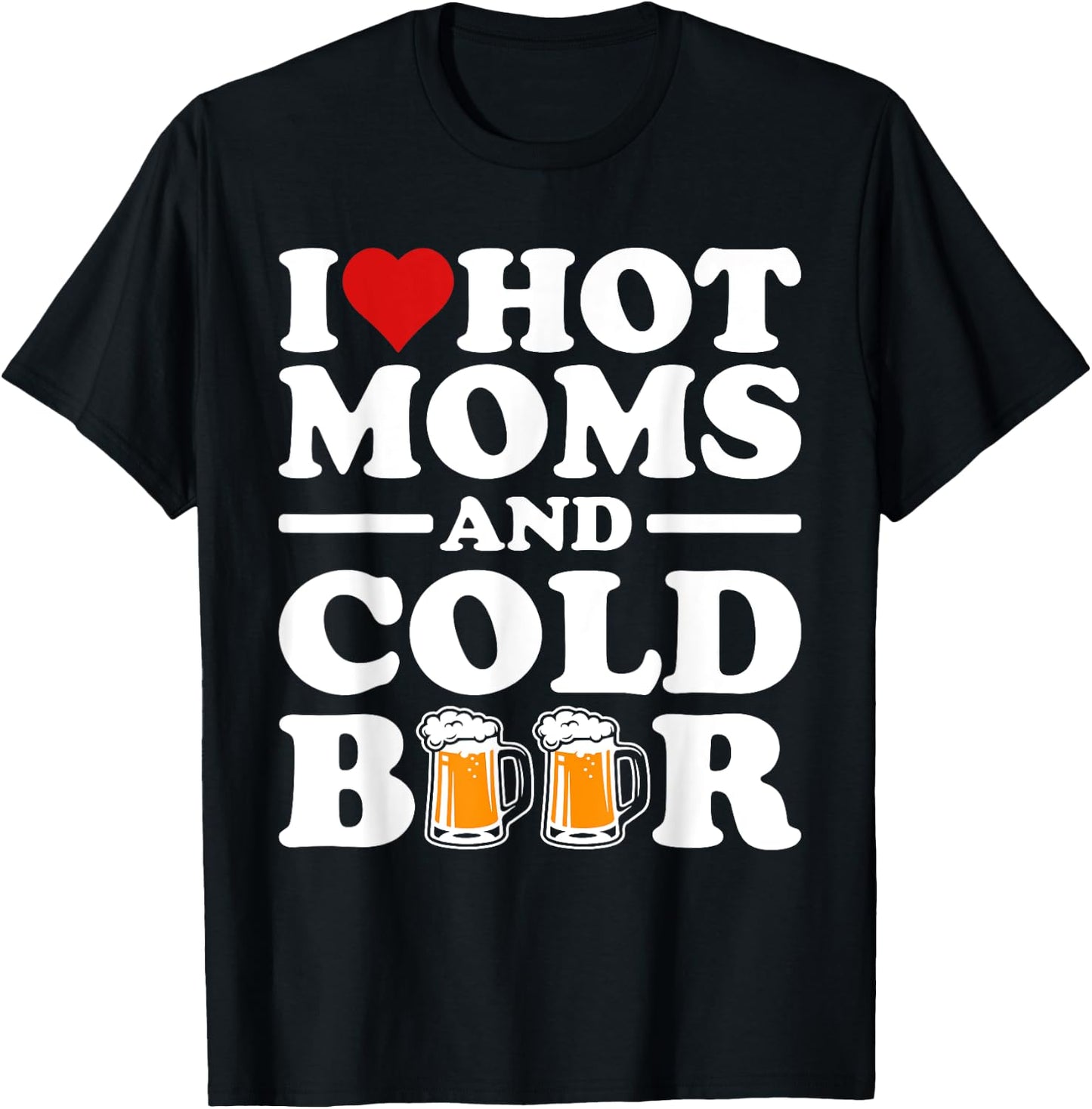 I Love Heart Hot Moms Cold Beer Funny Adult Drinkising Joke T-Shirt - T-Shirt | Black