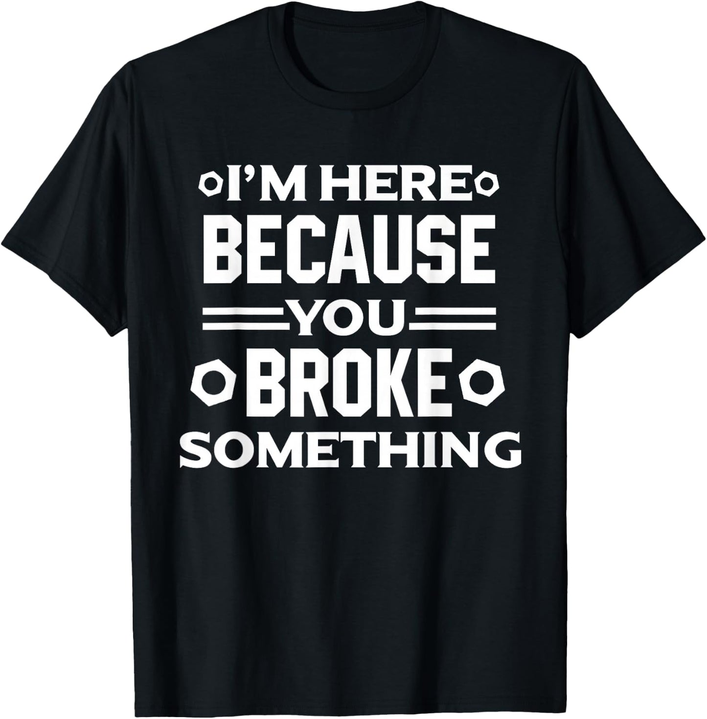 I'm Here Because You Broke Something Funny Handyman T-Shirt - T-Shirt | Black