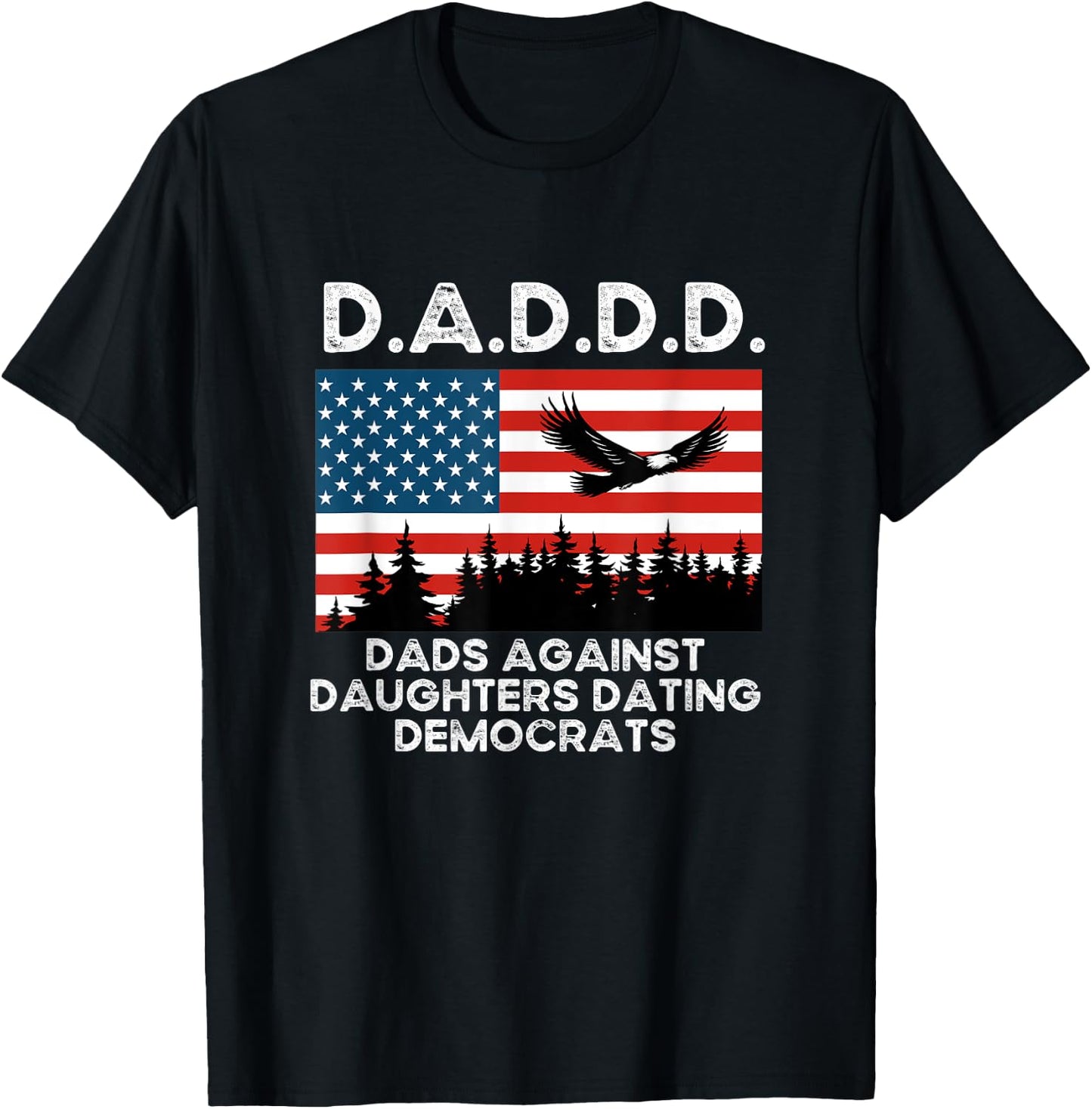 D.A.D.D.D. Dad’s Against Daughters Dating Democrats T-Shirt - T-Shirt | Black