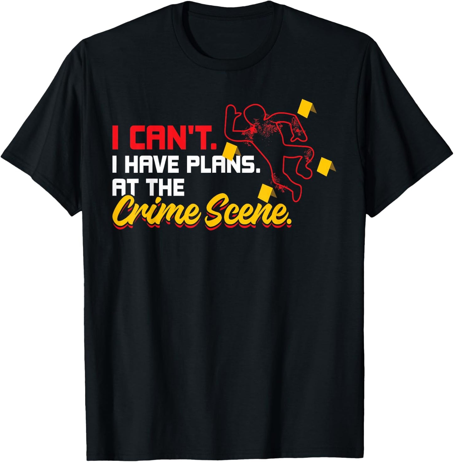 I Can't. I Have Plans. At The Crime Scene. - Forensics T-Shirt - T-Shirt | Black