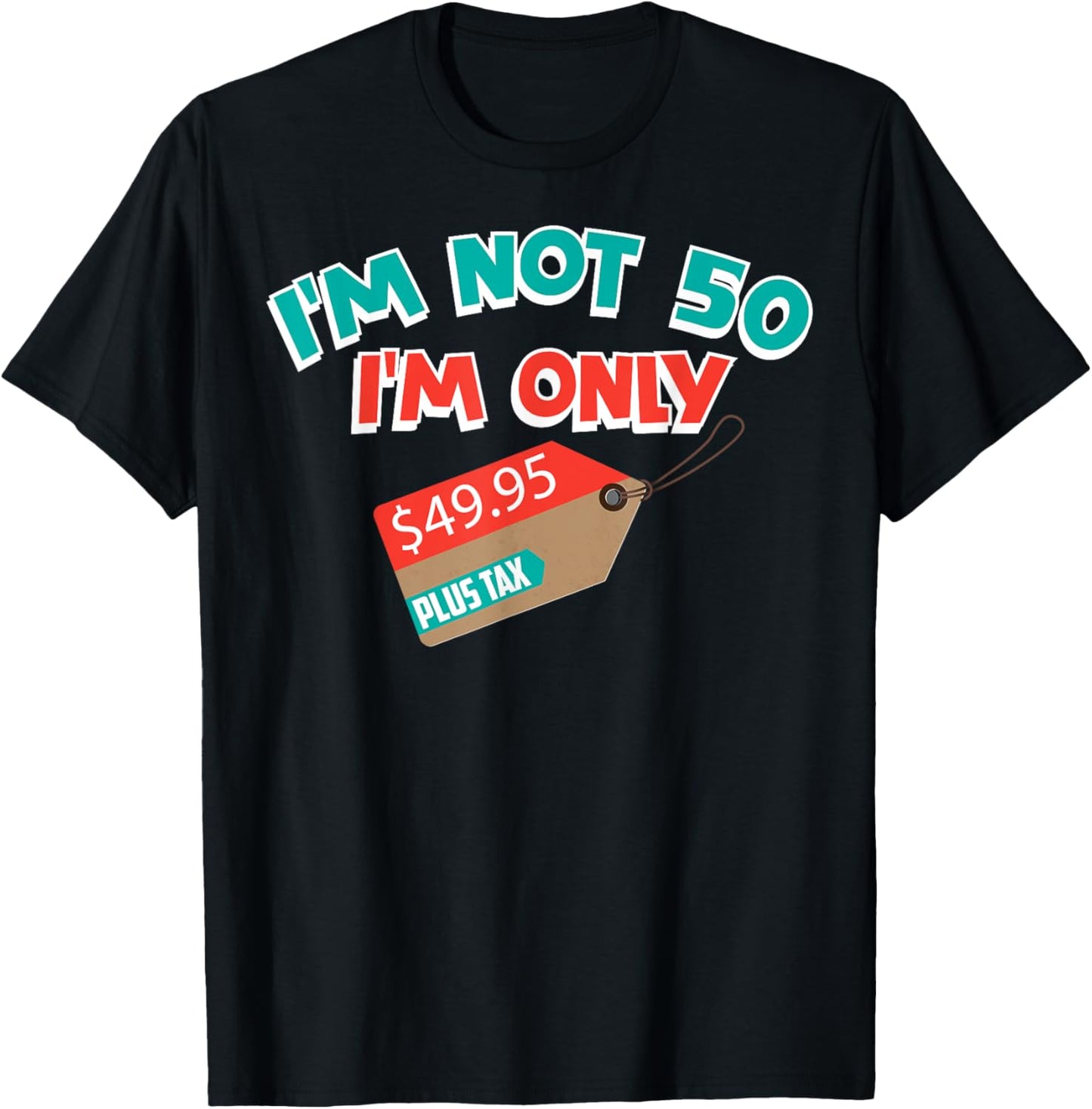 Cute Unique I'm Not 50 I'm Only 49.95 Plus Tax Gift T-Shirt - T-Shirt | Black