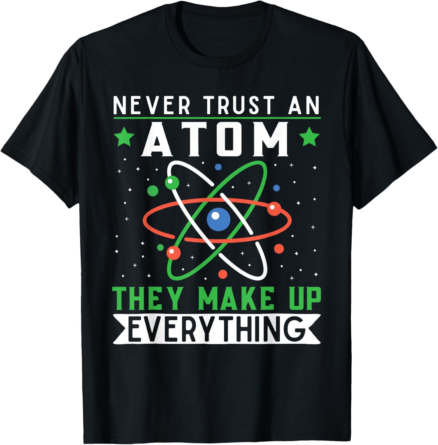 Never Trust An Atom They Make Up Everything Science Teacher T-Shirt - T-Shirt | Black