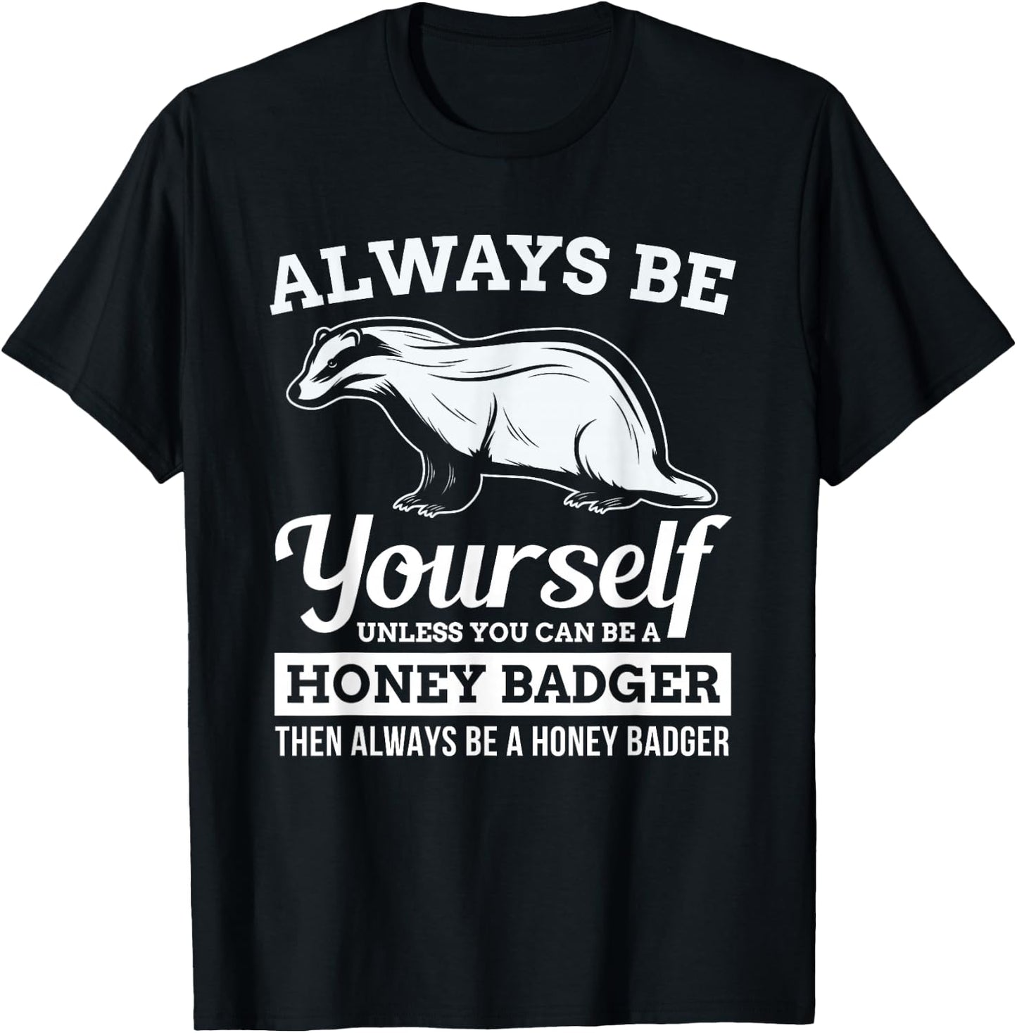 Always Be Yourself Unless You Can Be A Honey Badger Funny T-Shirt - T-Shirt | Black
