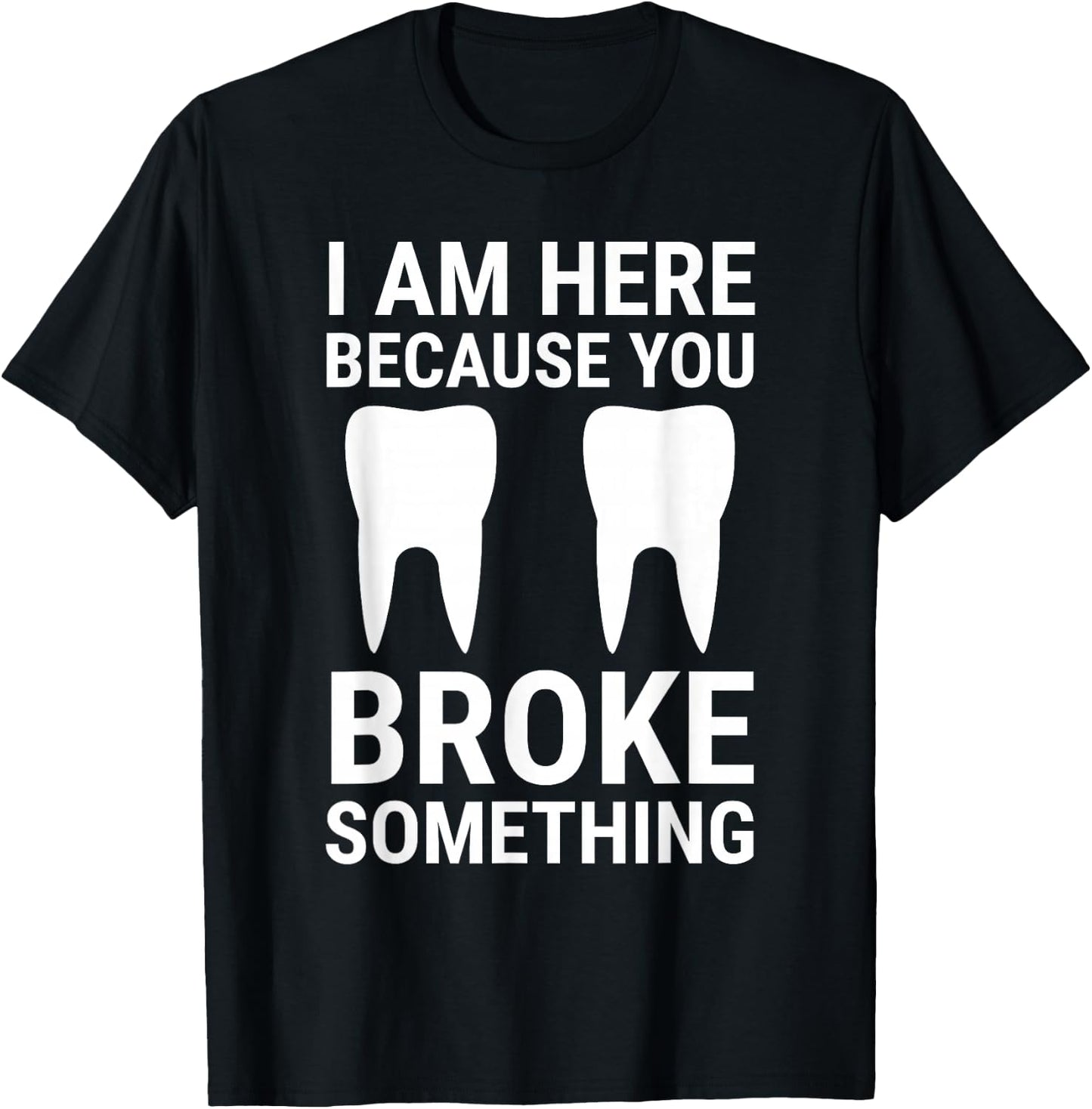 I Am Here Because You Broke Something Funny Dentist Dental T-Shirt - T-Shirt | Black