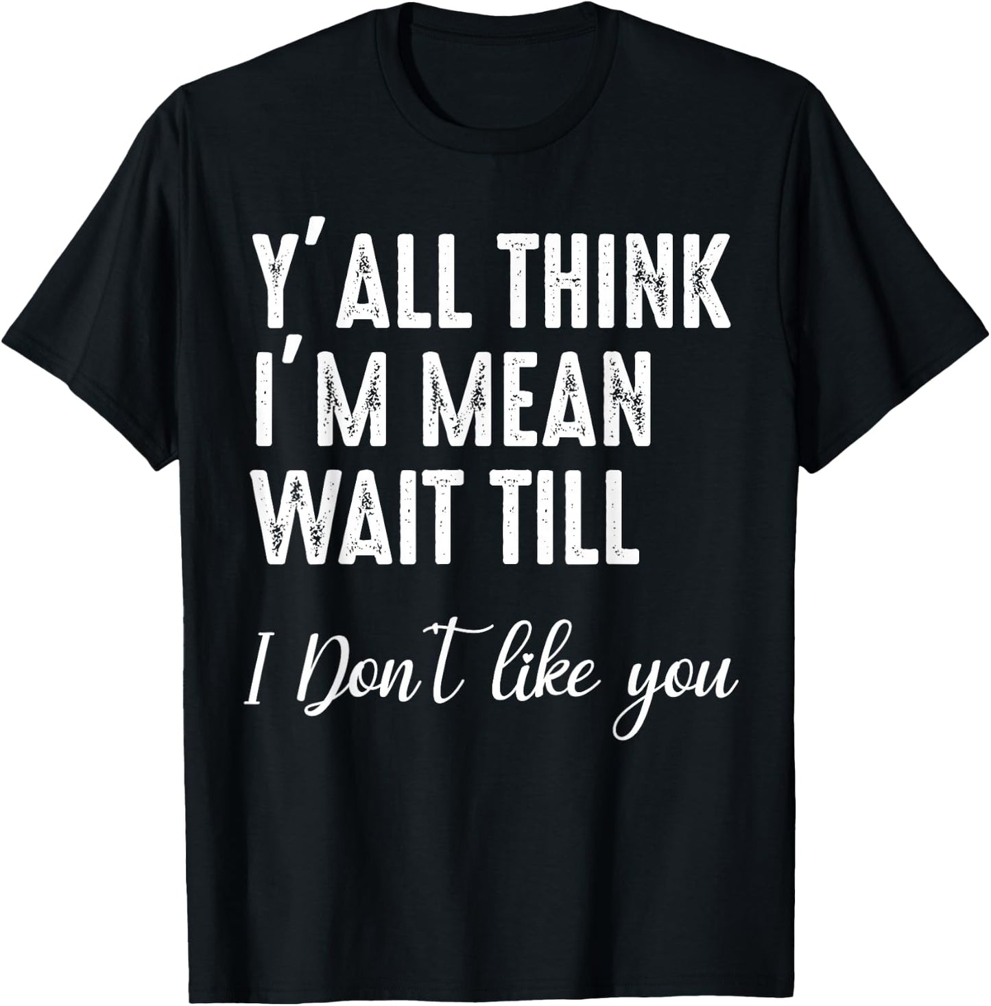 Y'all Think I'm Mean Wait Till I Don't Like You T-Shirt - T-Shirt | Black
