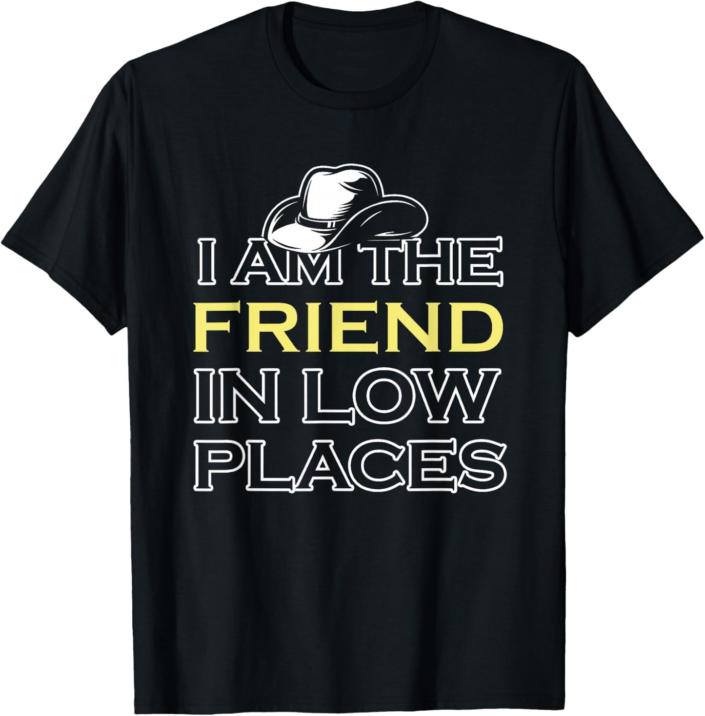 I Am The Friend In Low Places T-Shirt - T-Shirt | Black