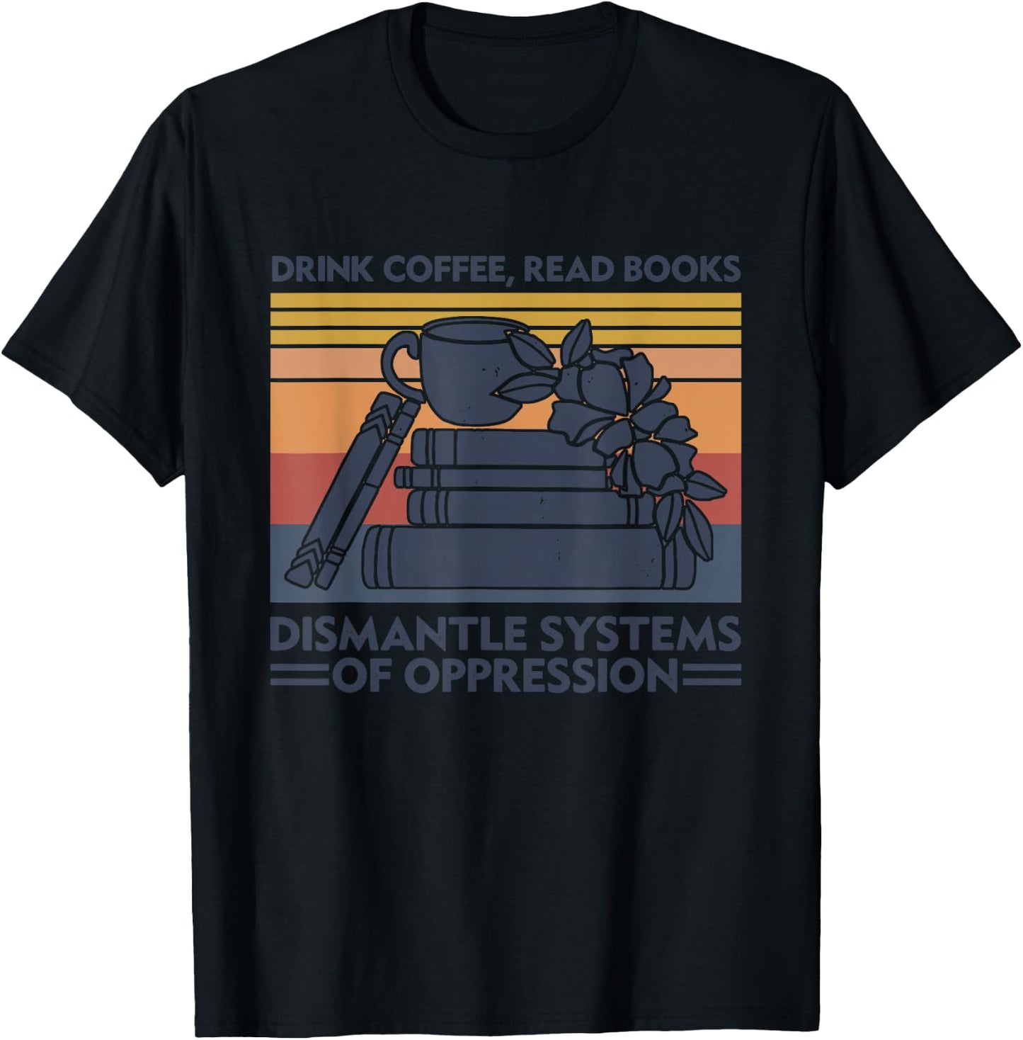 Drink Coffee Read Books Dismantle Systems Of Oppression T-Shirt - T-Shirt | Black
