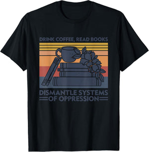 Drink Coffee Read Books Dismantle Systems Of Oppression T-Shirt - T-Shirt | Black