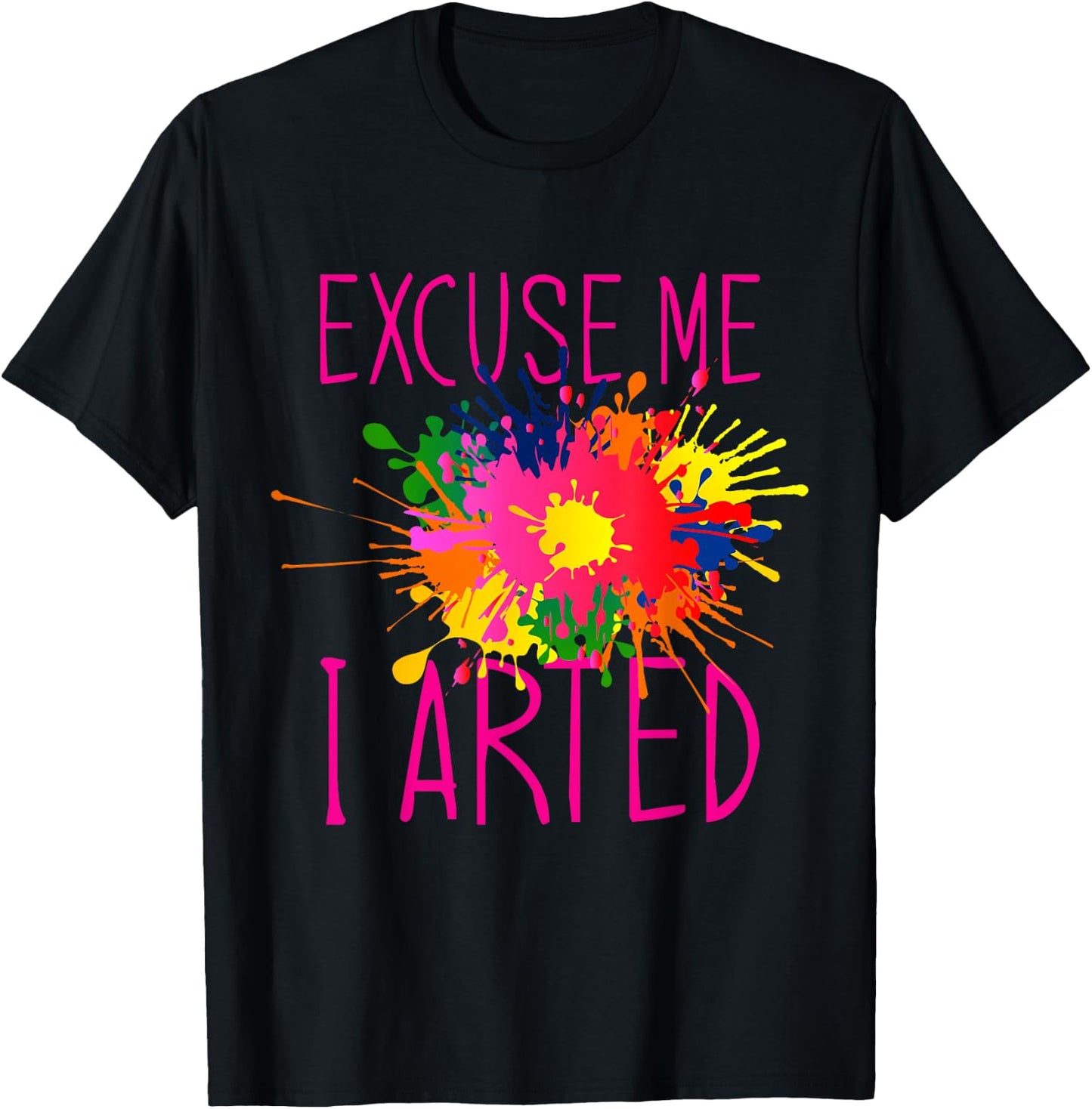 Excuse Me I Arted T-Shirt - T-Shirt | Black
