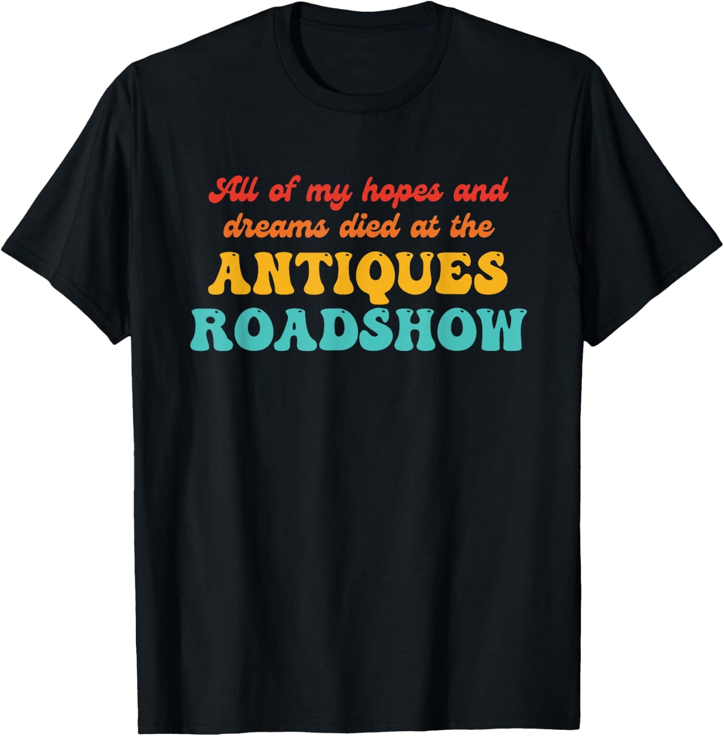 All of My Hopes and Dreams Died at The Antiques Roadshow T-Shirt - T-Shirt | Black