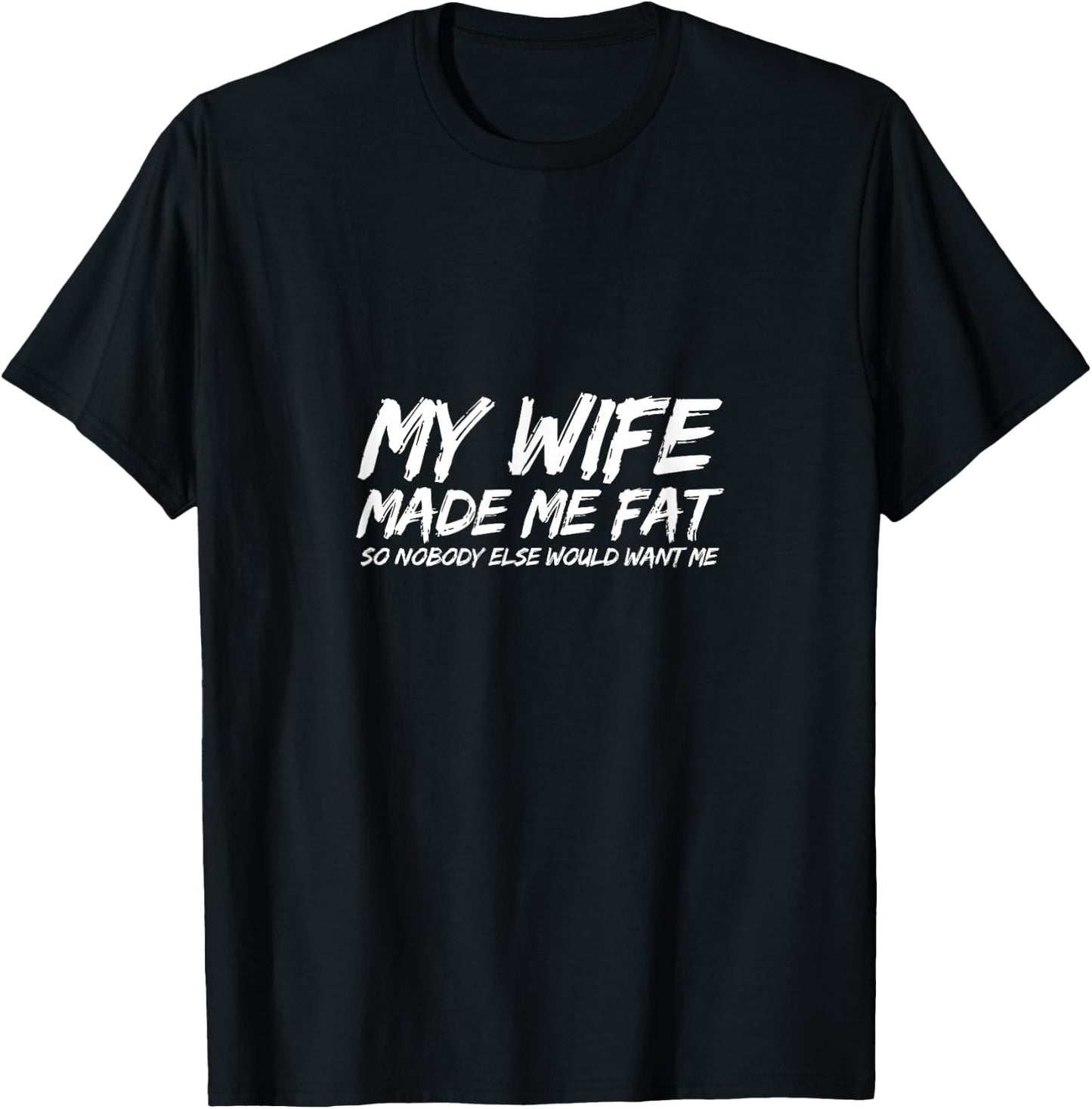 My Wife Made Me Fat So Nobody Else Would Want Me Husband T-Shirt - T-Shirt | Black