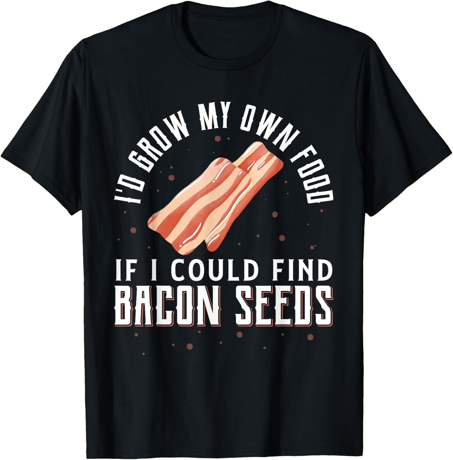 I'D Grow My Own Food If I Could Find Bacon Seeds Bacon Seed T-Shirt - T-Shirt | Black