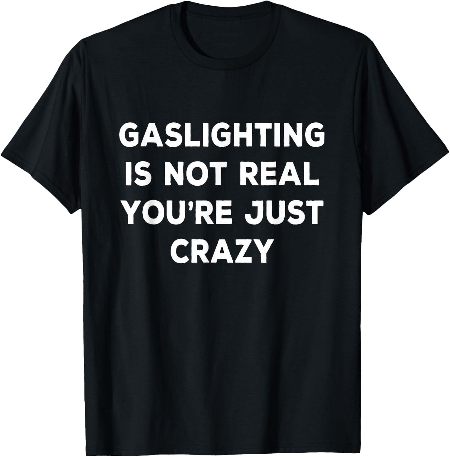 Gaslighting is Not Real You're Just Crazy T-Shirt - T-Shirt | Black