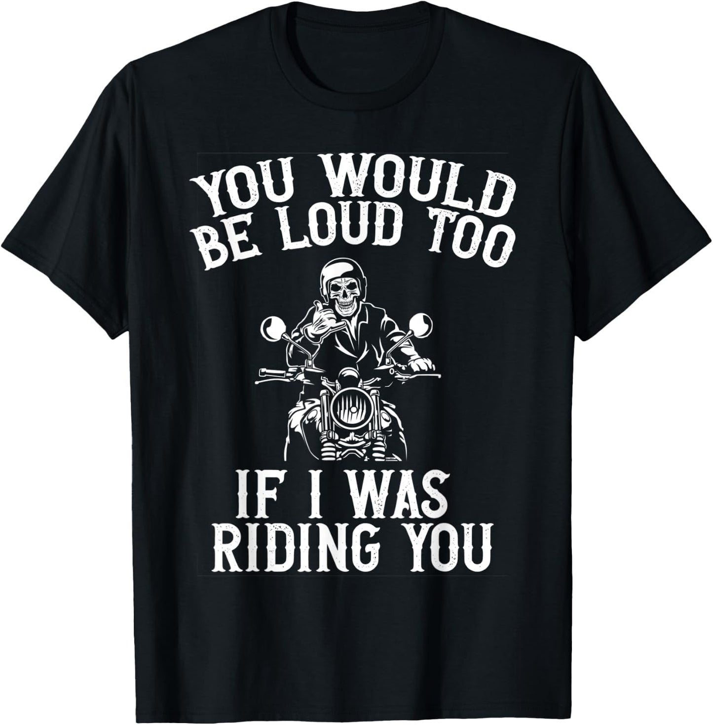 You Would Be Loud Too If I Was Riding You Motorcycle Biker T-Shirt - T-Shirt | Black