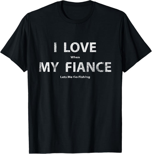 I Love It When My Fiance Lets Me Go Fishing Funny T-Shirt - T-Shirt | Black