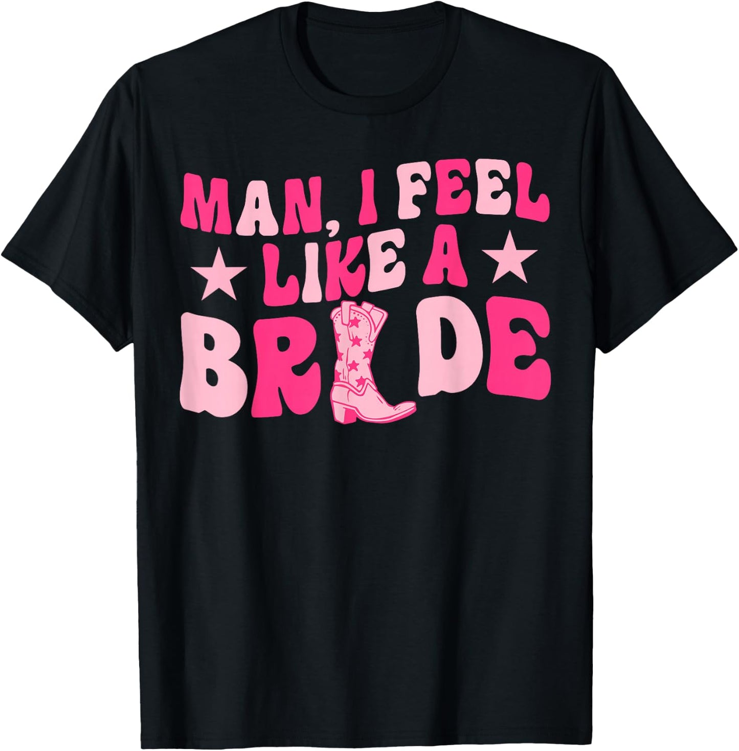 Man I Feel Like A Bride Let's Go Girls Western Bachelorette T-Shirt - T-Shirt | Black