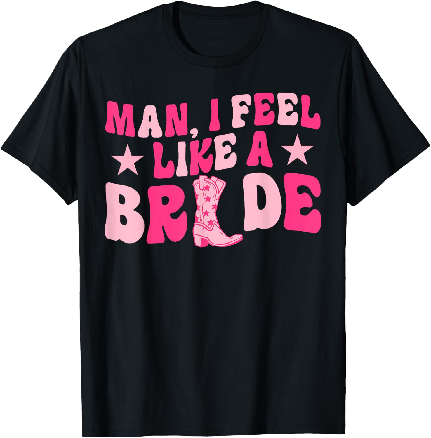 Man I Feel Like A Bride Let's Go Girls Western Bachelorette T-Shirt - T-Shirt | Black