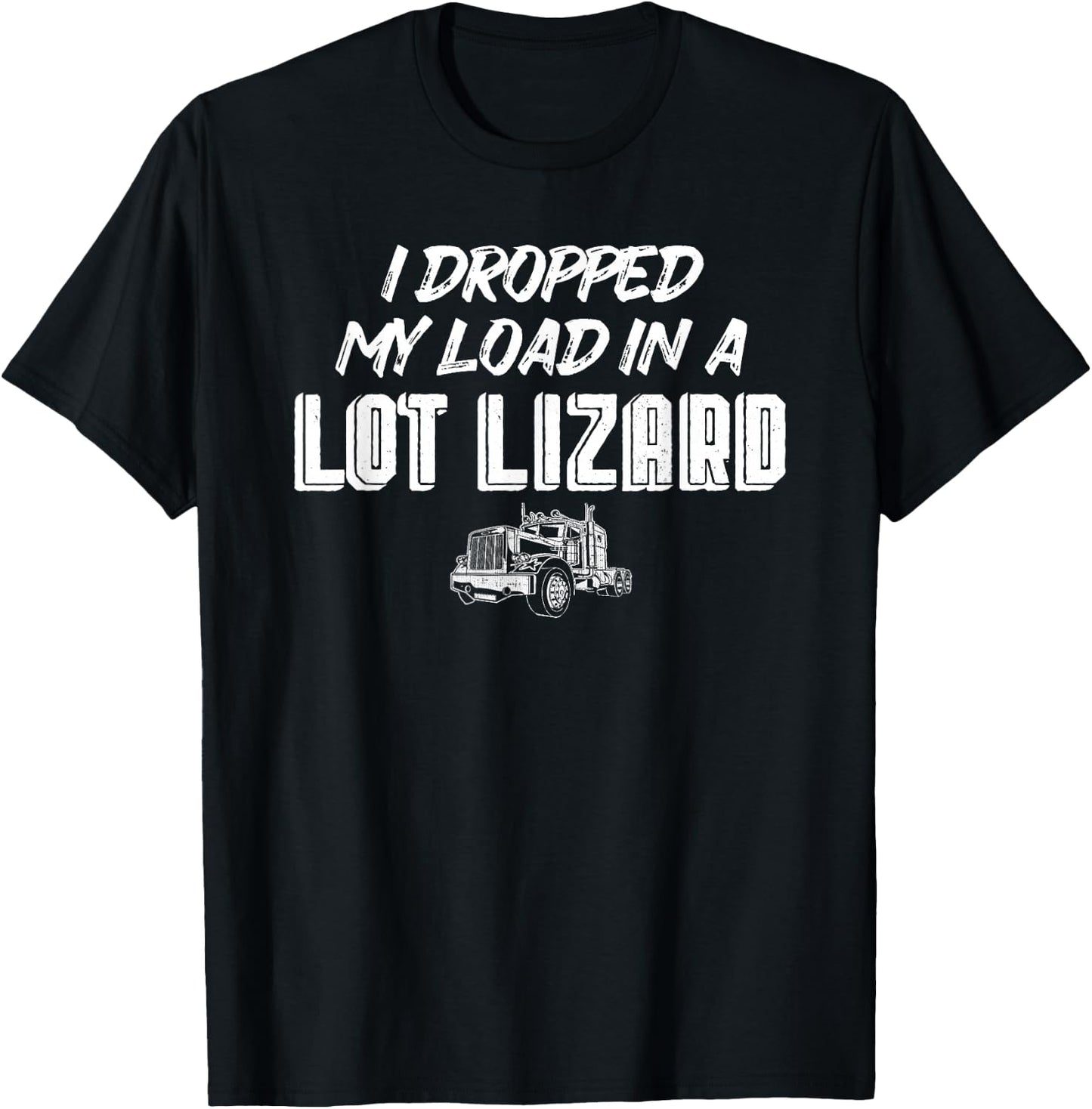 Dropped My Load In A Lot Lizard for Truckers T-Shirt - T-Shirt | Black